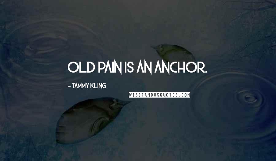 Tammy Kling Quotes: Old pain is an anchor.