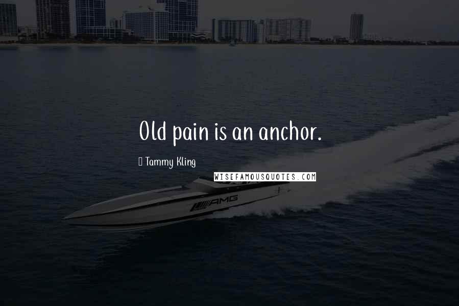 Tammy Kling Quotes: Old pain is an anchor.