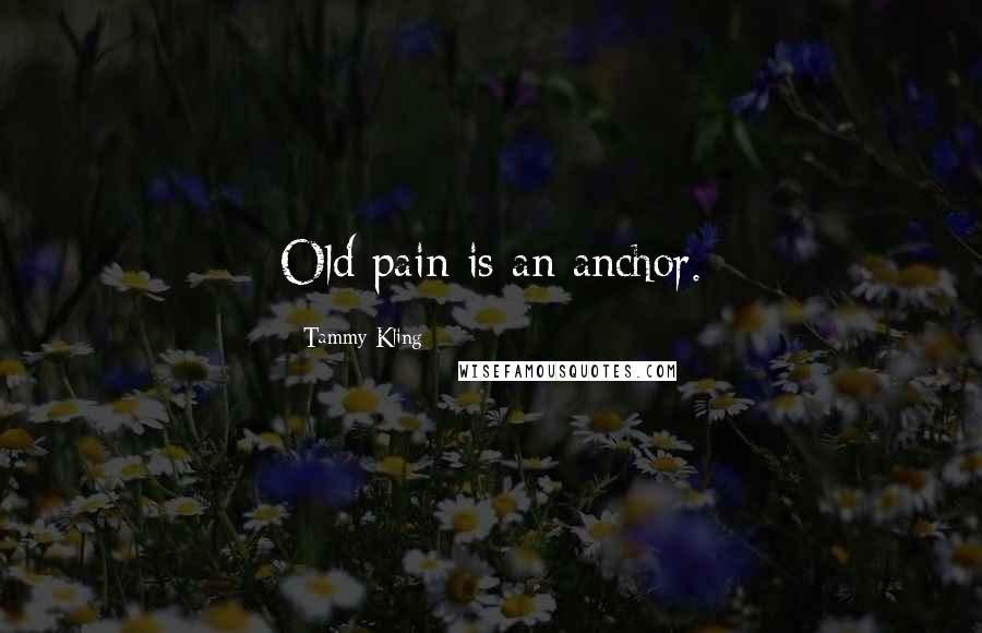 Tammy Kling Quotes: Old pain is an anchor.