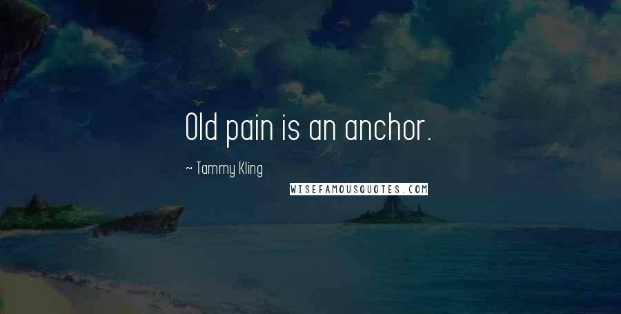 Tammy Kling Quotes: Old pain is an anchor.