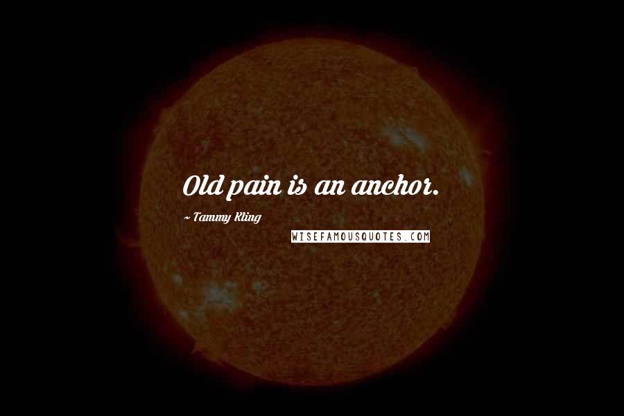 Tammy Kling Quotes: Old pain is an anchor.