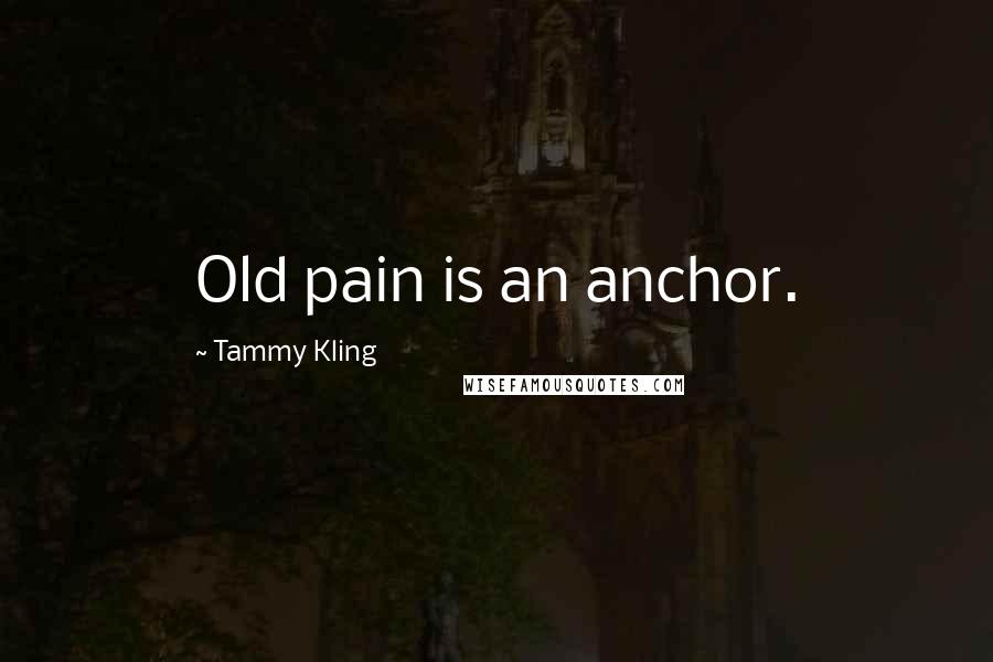 Tammy Kling Quotes: Old pain is an anchor.