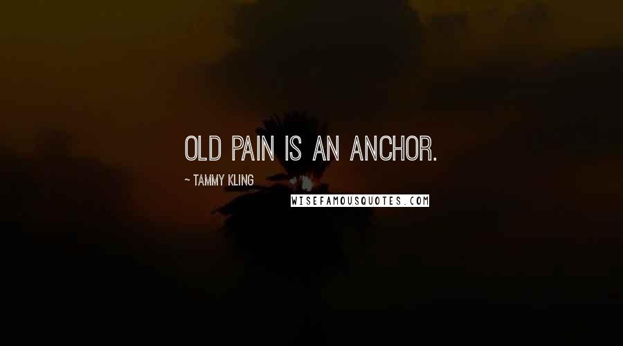 Tammy Kling Quotes: Old pain is an anchor.