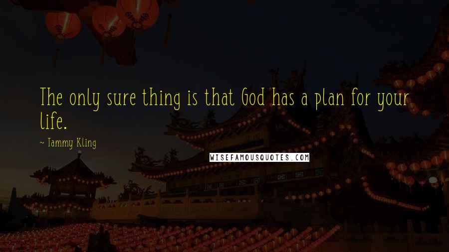 Tammy Kling Quotes: The only sure thing is that God has a plan for your life.