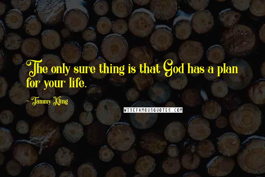 Tammy Kling Quotes: The only sure thing is that God has a plan for your life.