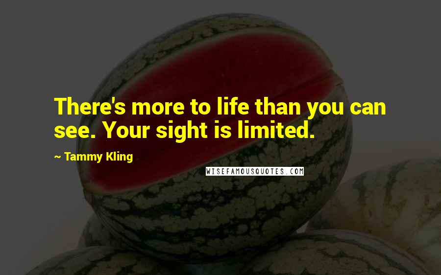 Tammy Kling Quotes: There's more to life than you can see. Your sight is limited.