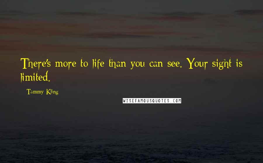 Tammy Kling Quotes: There's more to life than you can see. Your sight is limited.