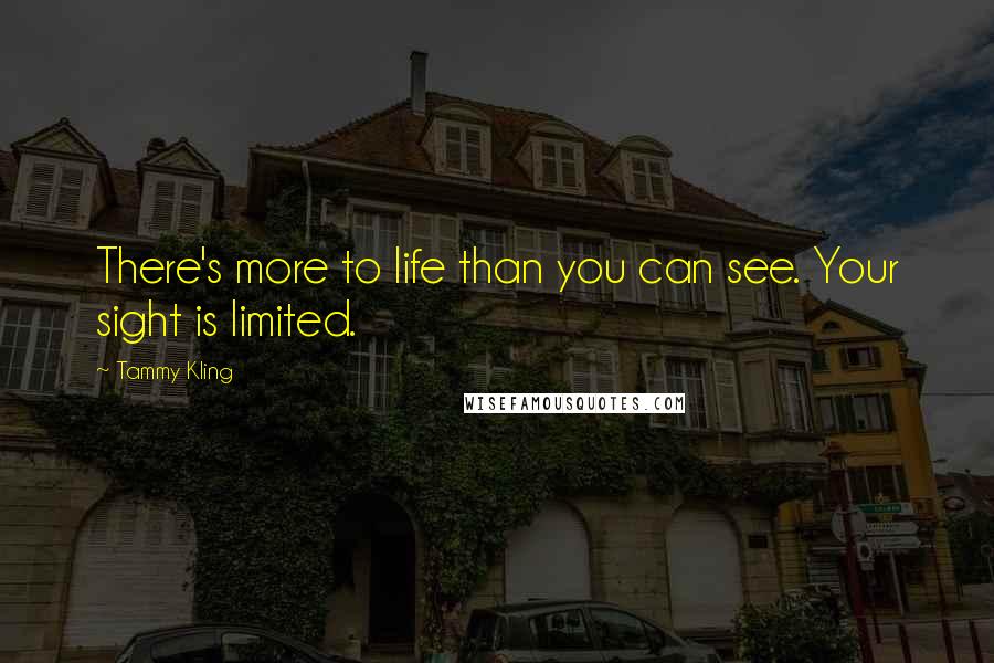 Tammy Kling Quotes: There's more to life than you can see. Your sight is limited.