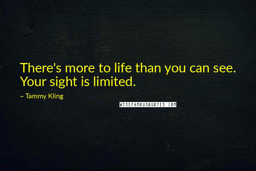 Tammy Kling Quotes: There's more to life than you can see. Your sight is limited.