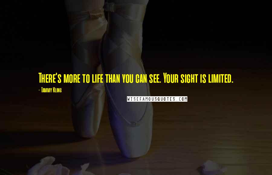 Tammy Kling Quotes: There's more to life than you can see. Your sight is limited.