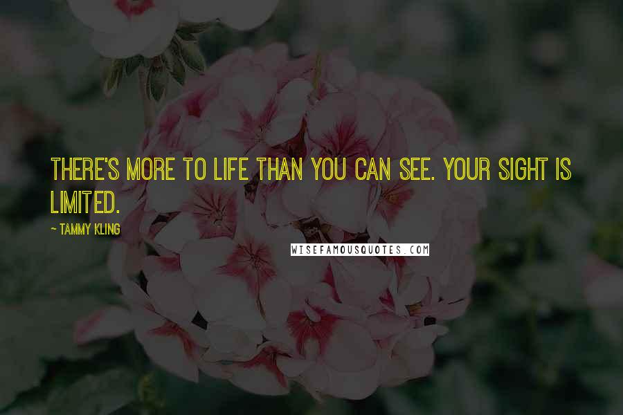 Tammy Kling Quotes: There's more to life than you can see. Your sight is limited.