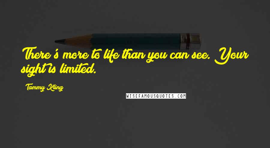 Tammy Kling Quotes: There's more to life than you can see. Your sight is limited.
