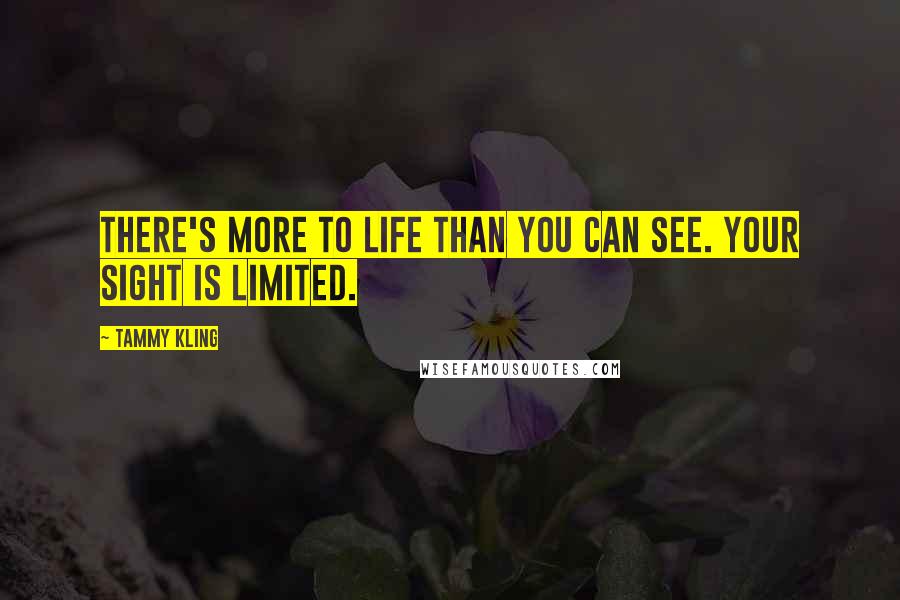 Tammy Kling Quotes: There's more to life than you can see. Your sight is limited.