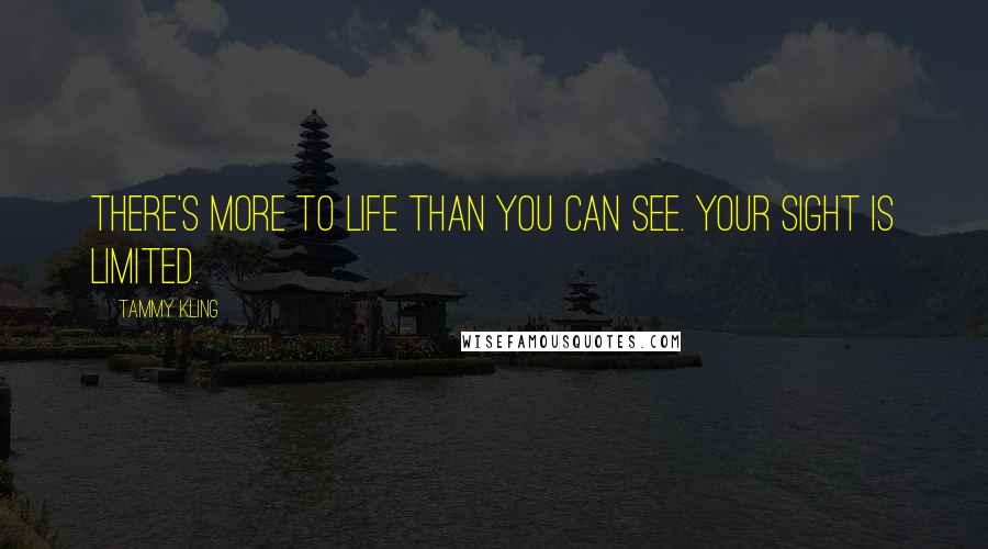 Tammy Kling Quotes: There's more to life than you can see. Your sight is limited.