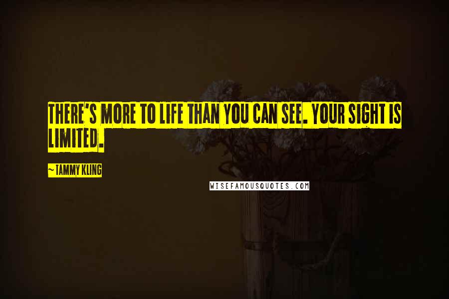 Tammy Kling Quotes: There's more to life than you can see. Your sight is limited.