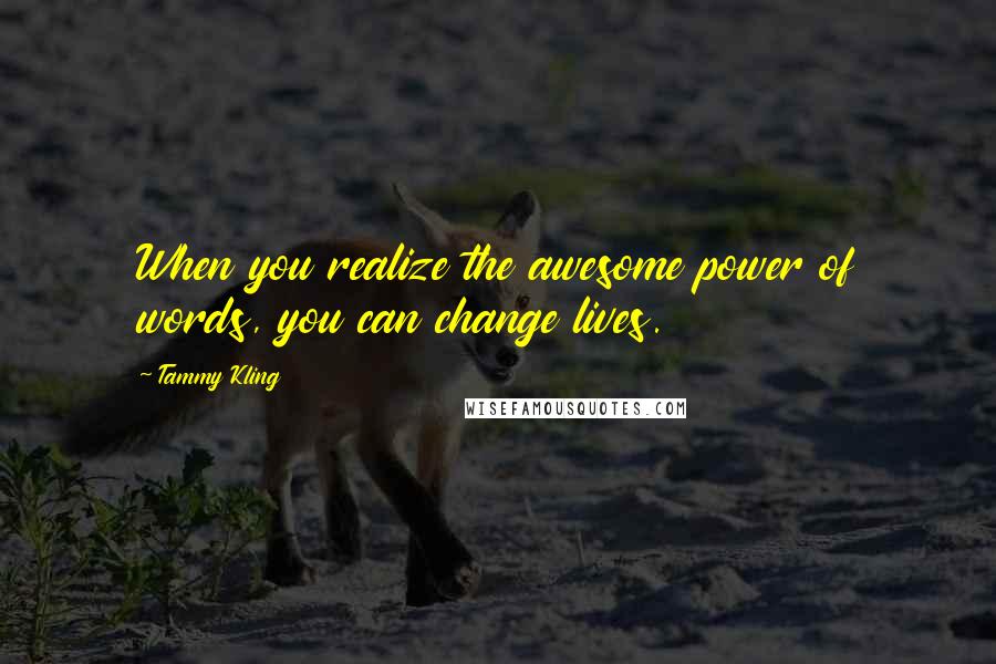 Tammy Kling Quotes: When you realize the awesome power of words, you can change lives.