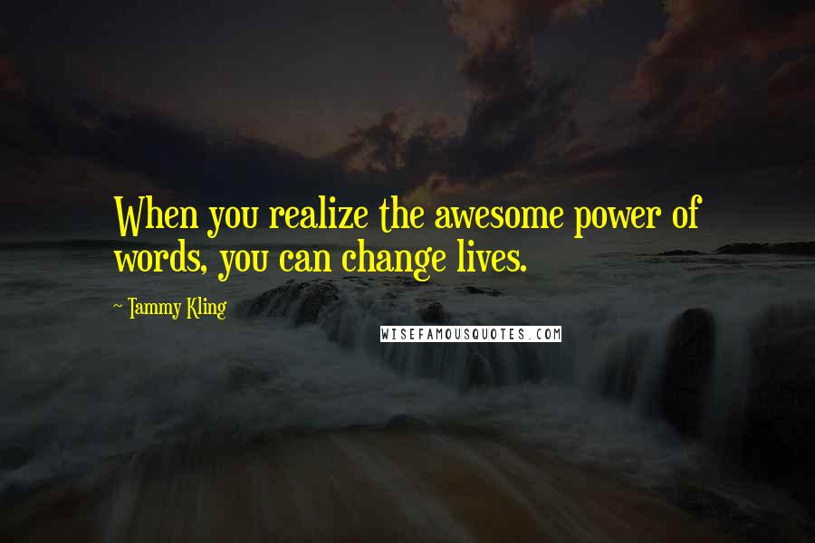 Tammy Kling Quotes: When you realize the awesome power of words, you can change lives.