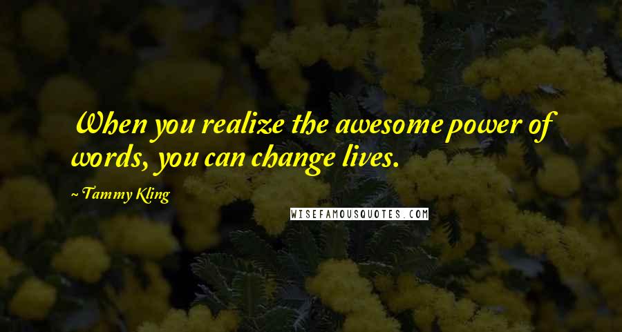 Tammy Kling Quotes: When you realize the awesome power of words, you can change lives.