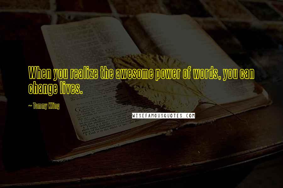 Tammy Kling Quotes: When you realize the awesome power of words, you can change lives.