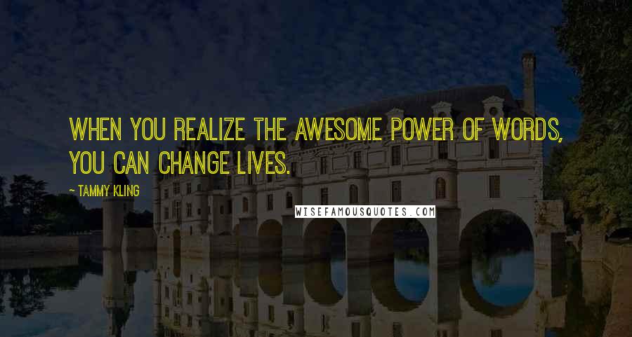 Tammy Kling Quotes: When you realize the awesome power of words, you can change lives.