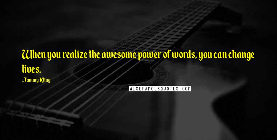 Tammy Kling Quotes: When you realize the awesome power of words, you can change lives.