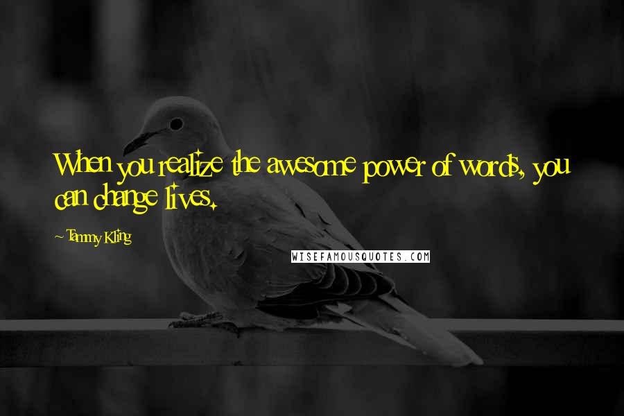 Tammy Kling Quotes: When you realize the awesome power of words, you can change lives.