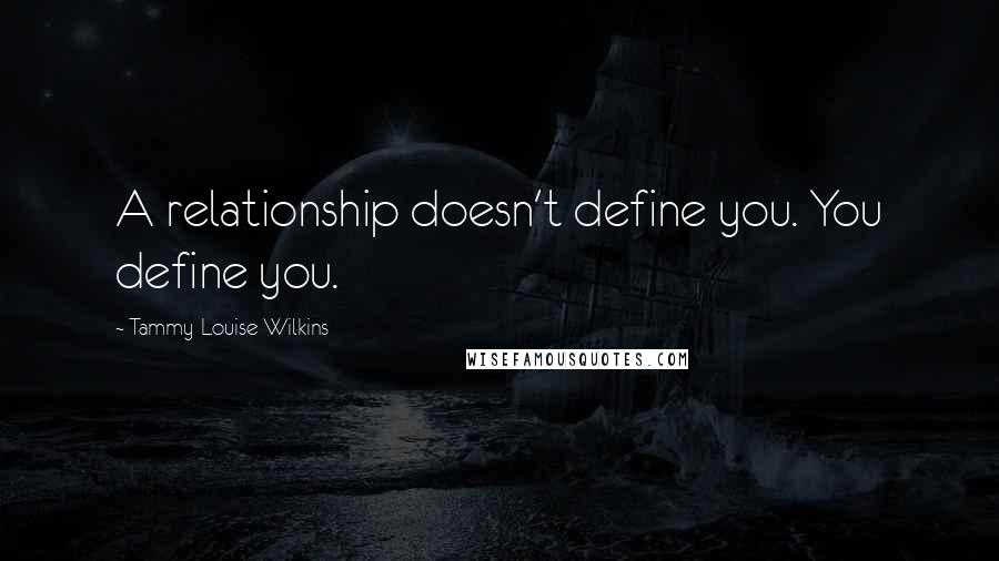 Tammy-Louise Wilkins Quotes: A relationship doesn't define you. You define you.