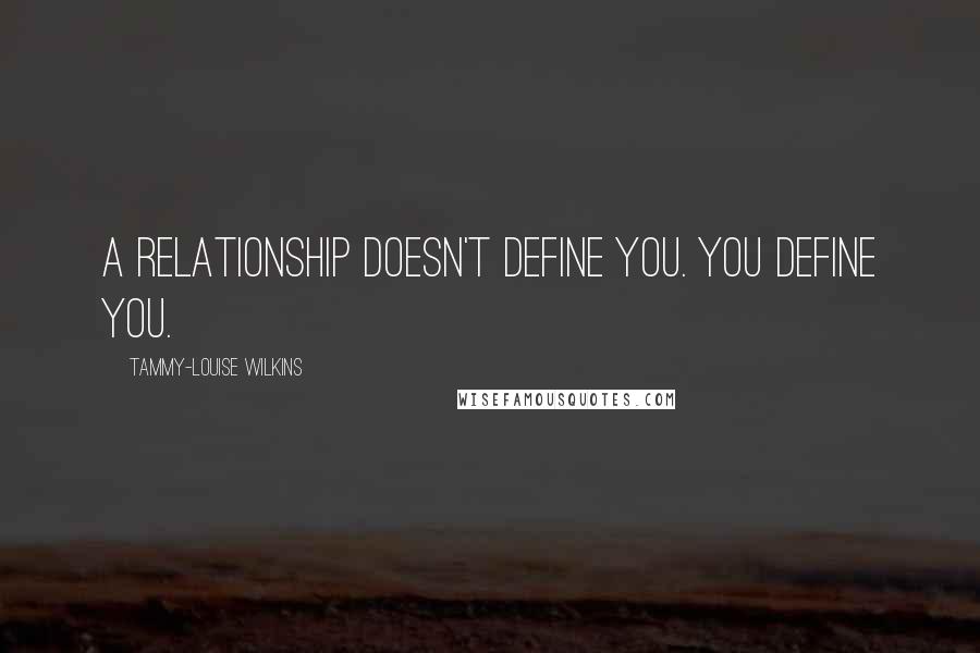 Tammy-Louise Wilkins Quotes: A relationship doesn't define you. You define you.