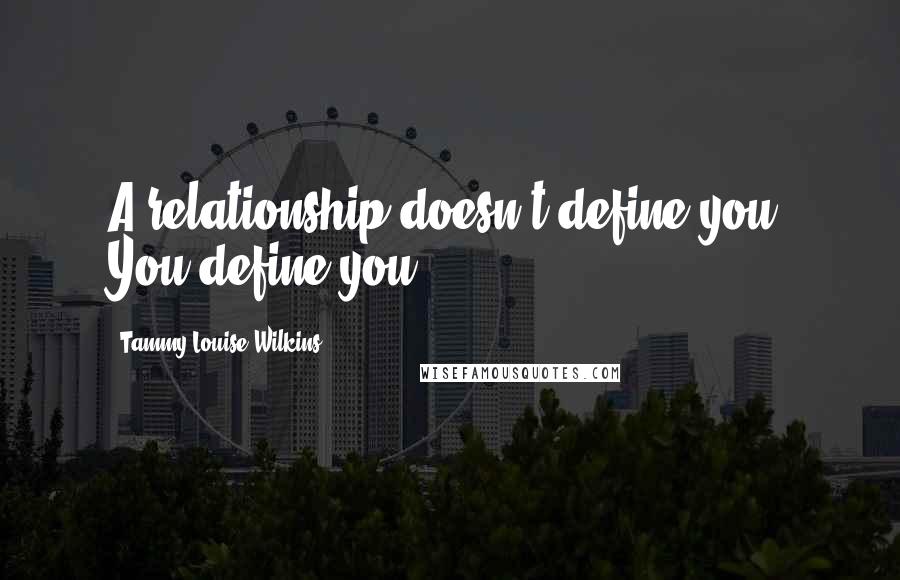 Tammy-Louise Wilkins Quotes: A relationship doesn't define you. You define you.