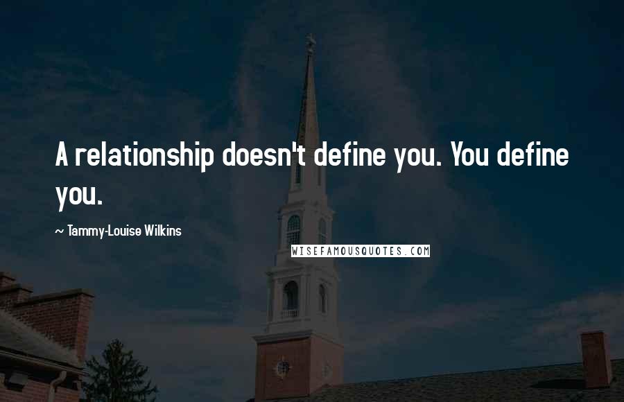 Tammy-Louise Wilkins Quotes: A relationship doesn't define you. You define you.