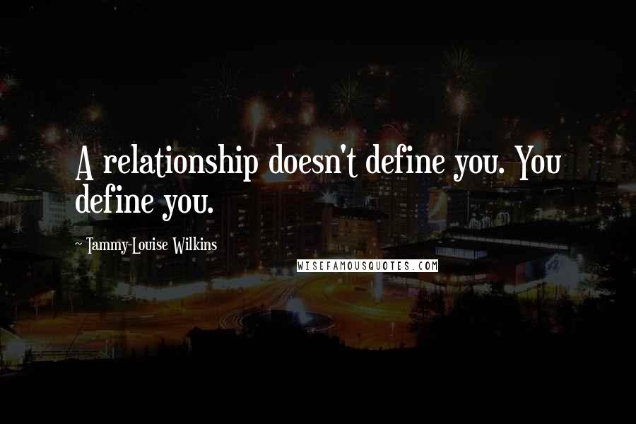 Tammy-Louise Wilkins Quotes: A relationship doesn't define you. You define you.