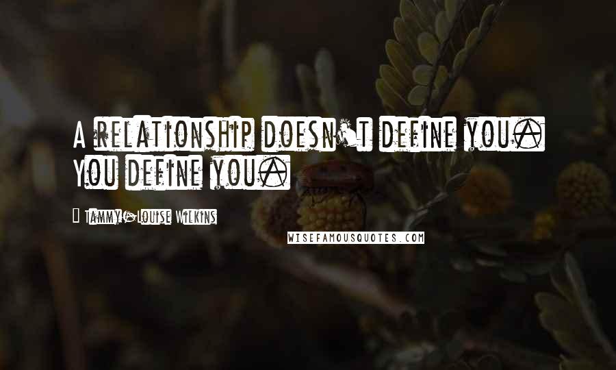 Tammy-Louise Wilkins Quotes: A relationship doesn't define you. You define you.