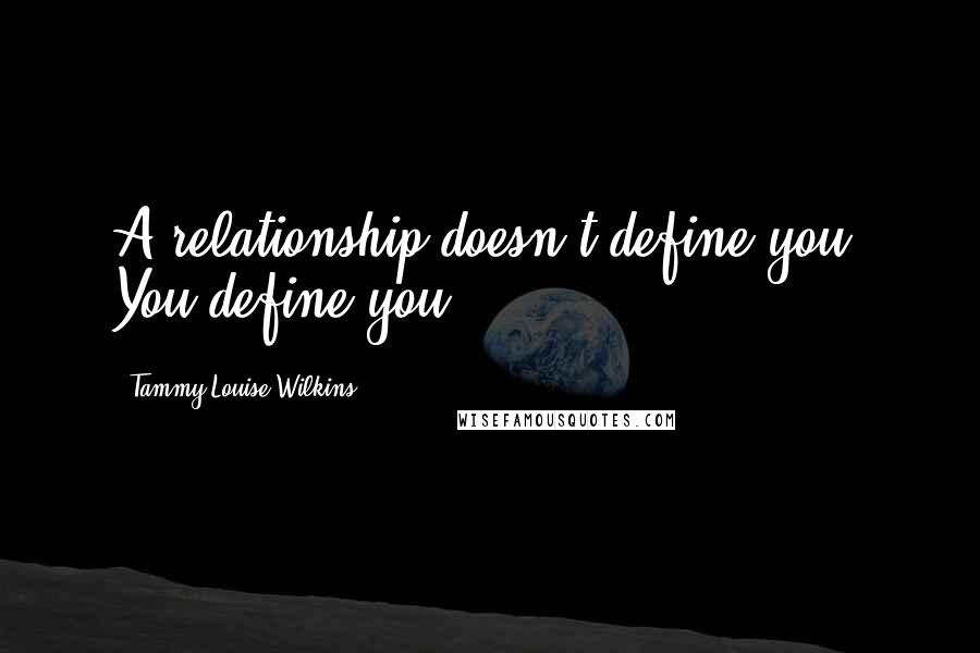 Tammy-Louise Wilkins Quotes: A relationship doesn't define you. You define you.