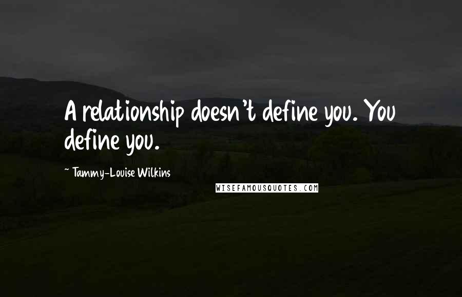 Tammy-Louise Wilkins Quotes: A relationship doesn't define you. You define you.