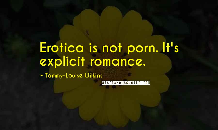 Tammy-Louise Wilkins Quotes: Erotica is not porn. It's explicit romance.