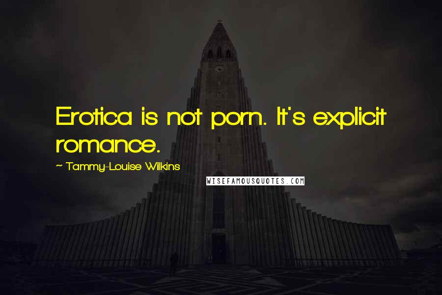 Tammy-Louise Wilkins Quotes: Erotica is not porn. It's explicit romance.