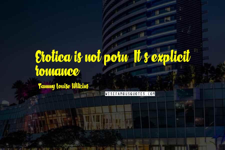 Tammy-Louise Wilkins Quotes: Erotica is not porn. It's explicit romance.