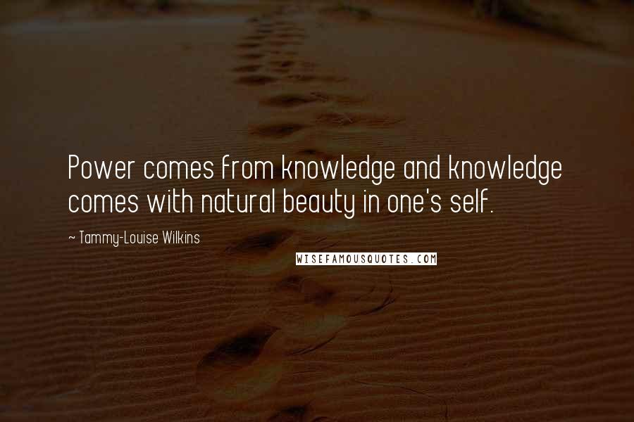 Tammy-Louise Wilkins Quotes: Power comes from knowledge and knowledge comes with natural beauty in one's self.