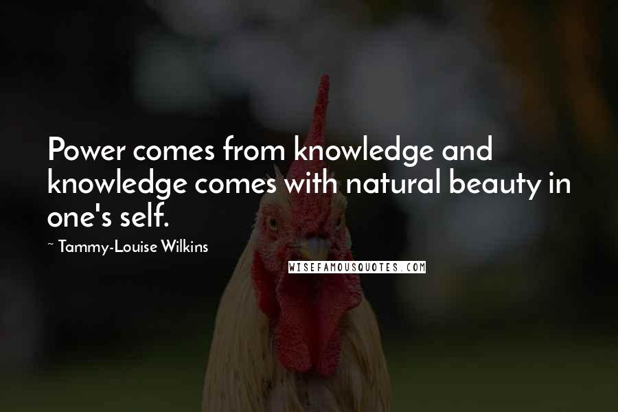 Tammy-Louise Wilkins Quotes: Power comes from knowledge and knowledge comes with natural beauty in one's self.