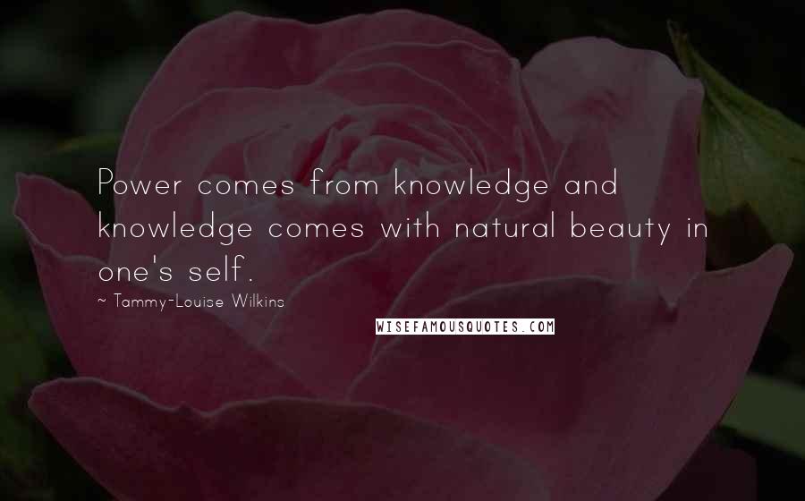 Tammy-Louise Wilkins Quotes: Power comes from knowledge and knowledge comes with natural beauty in one's self.