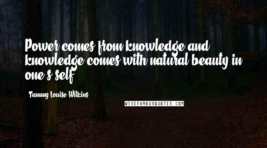 Tammy-Louise Wilkins Quotes: Power comes from knowledge and knowledge comes with natural beauty in one's self.