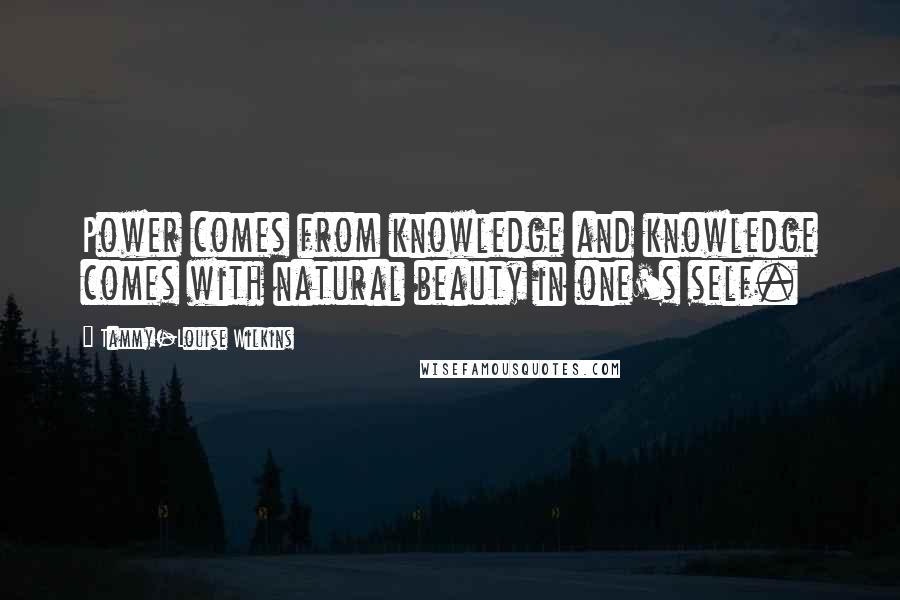 Tammy-Louise Wilkins Quotes: Power comes from knowledge and knowledge comes with natural beauty in one's self.