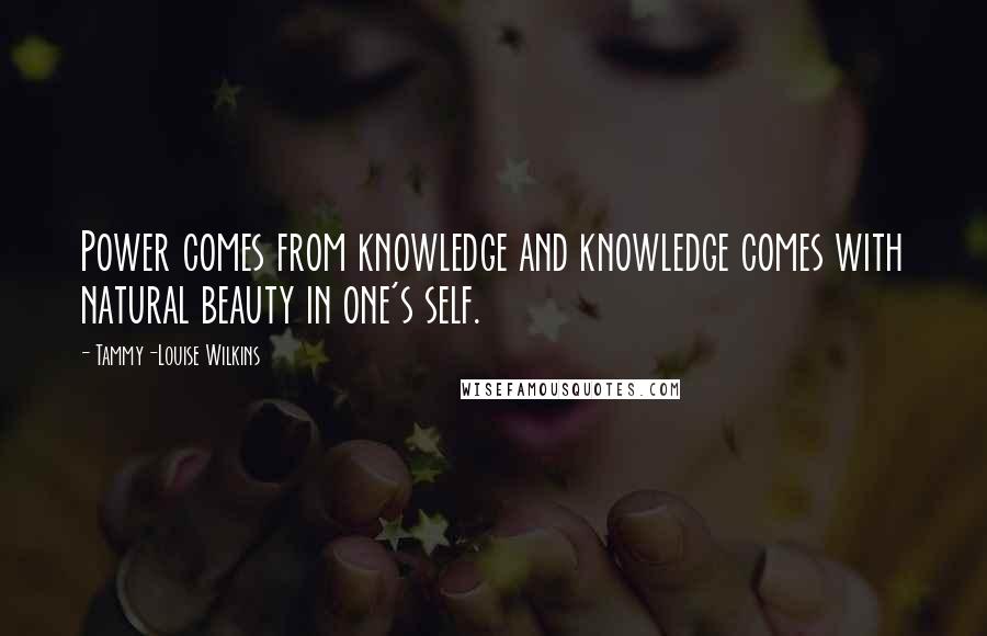 Tammy-Louise Wilkins Quotes: Power comes from knowledge and knowledge comes with natural beauty in one's self.