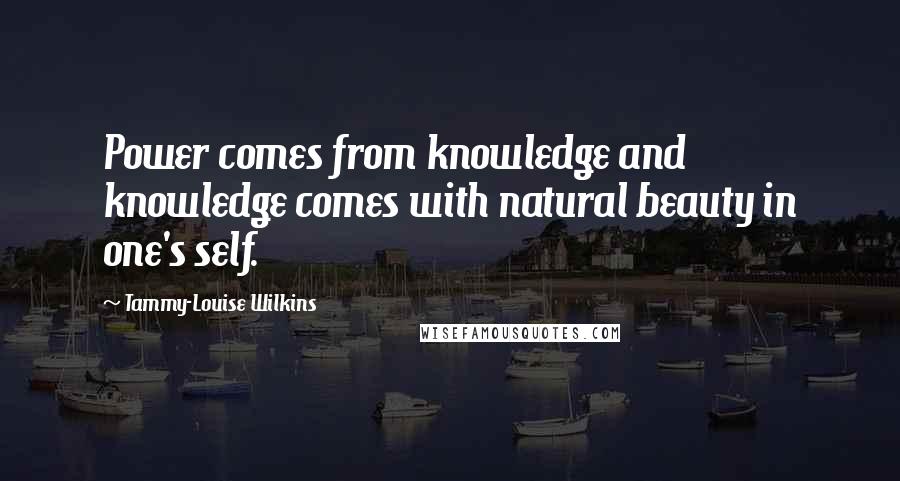 Tammy-Louise Wilkins Quotes: Power comes from knowledge and knowledge comes with natural beauty in one's self.