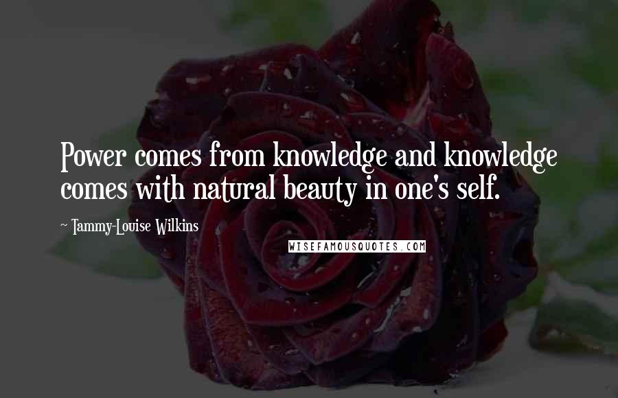 Tammy-Louise Wilkins Quotes: Power comes from knowledge and knowledge comes with natural beauty in one's self.