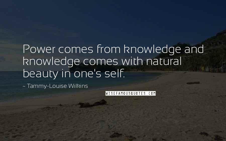 Tammy-Louise Wilkins Quotes: Power comes from knowledge and knowledge comes with natural beauty in one's self.