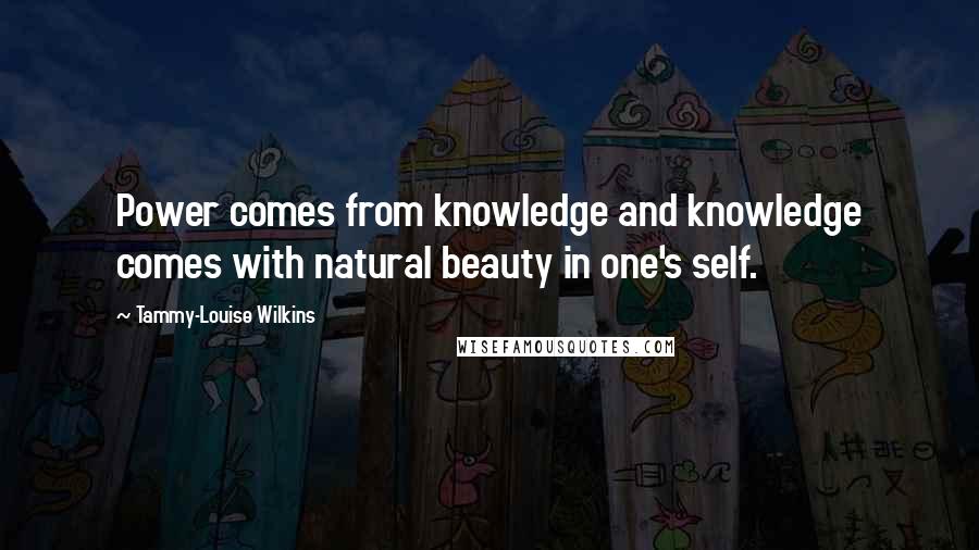 Tammy-Louise Wilkins Quotes: Power comes from knowledge and knowledge comes with natural beauty in one's self.