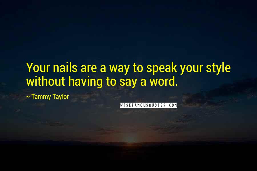 Tammy Taylor Quotes: Your nails are a way to speak your style without having to say a word.