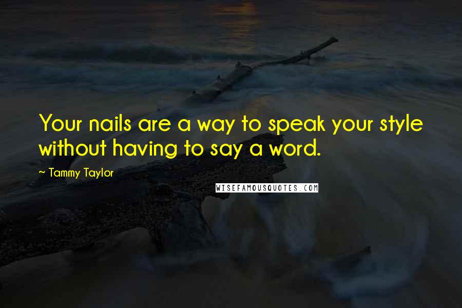 Tammy Taylor Quotes: Your nails are a way to speak your style without having to say a word.