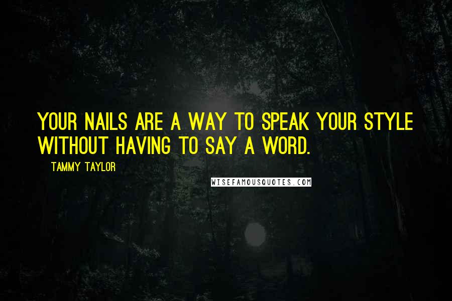 Tammy Taylor Quotes: Your nails are a way to speak your style without having to say a word.